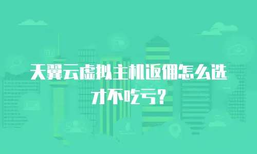 天翼云虚拟主机返佣怎么选才不吃亏？