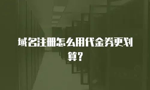 域名注册怎么用代金券更划算？