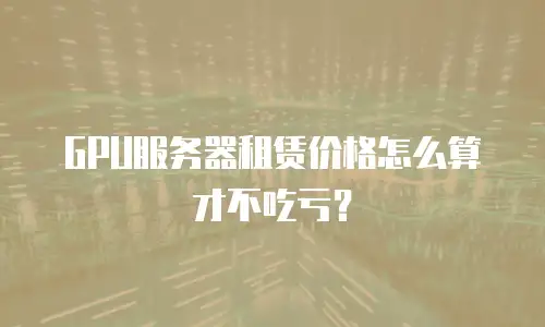 GPU服务器租赁价格怎么算才不吃亏？