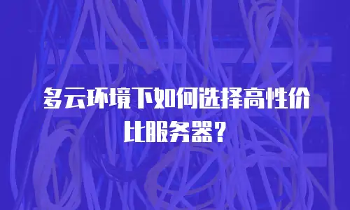 多云环境下如何选择高性价比服务器？