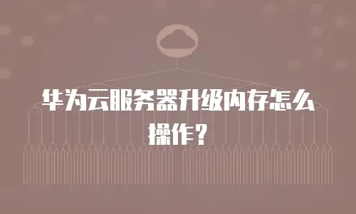华为云服务器升级内存怎么操作？