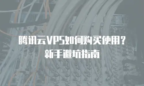 腾讯云VPS如何购买使用？新手避坑指南
