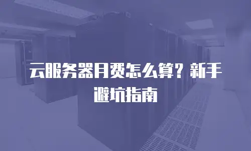 云服务器月费怎么算？新手避坑指南