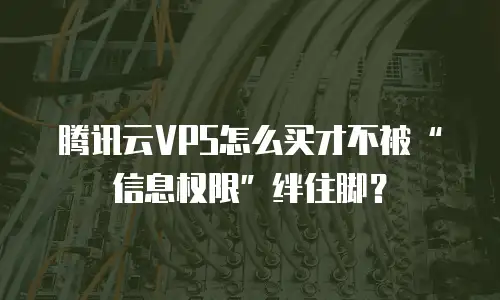 腾讯云VPS怎么买才不被“信息权限”绊住脚？