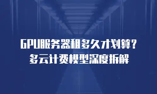 GPU服务器租多久才划算？多云计费模型深度拆解