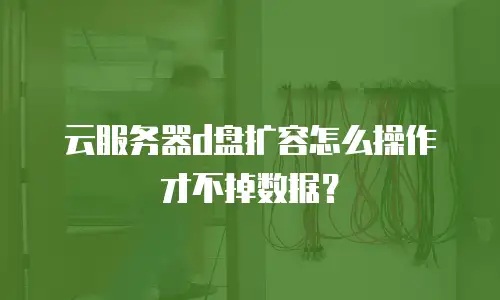 云服务器d盘扩容怎么操作才不掉数据？
