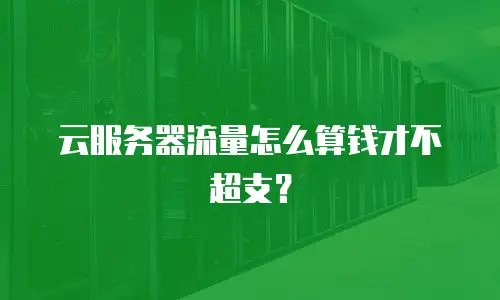 云服务器流量怎么算钱才不超支？