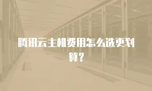 腾讯云主机费用怎么选更划算？