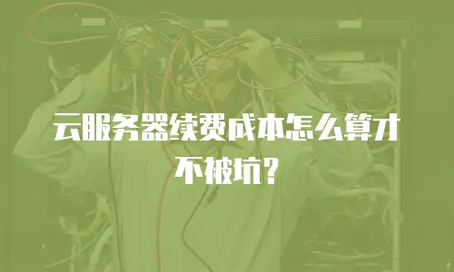 云服务器续费成本怎么算才不被坑？