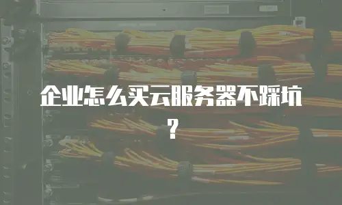 企业怎么买云服务器不踩坑？