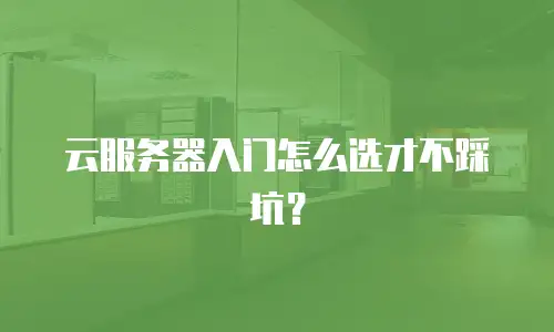 云服务器入门怎么选才不踩坑？