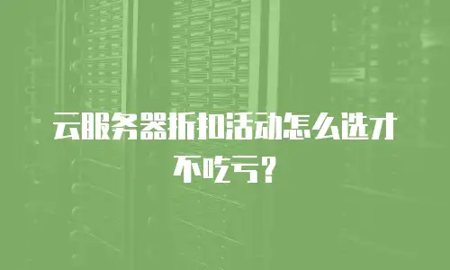 云服务器折扣活动怎么选才不吃亏？