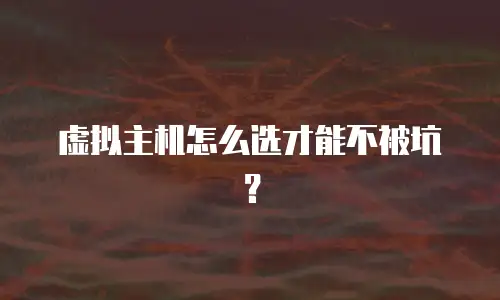 虚拟主机怎么选才能不被坑？