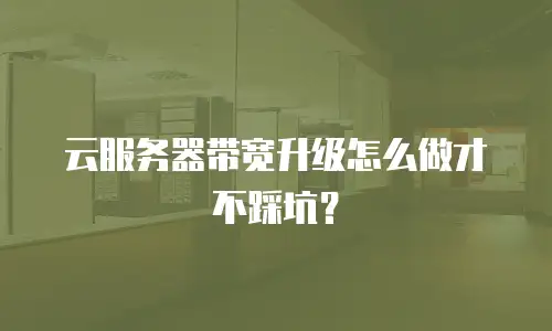 云服务器带宽升级怎么做才不踩坑？