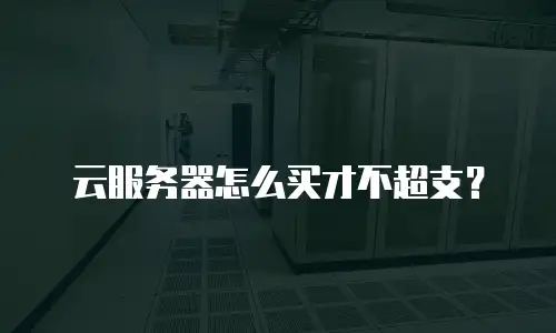 云服务器怎么买才不超支？