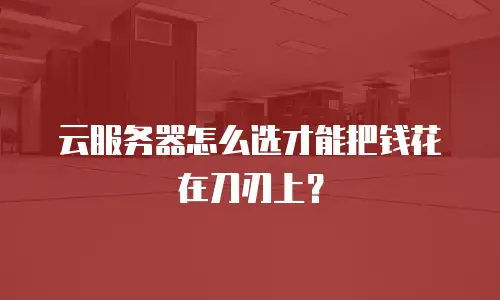 云服务器怎么选才能把钱花在刀刃上？