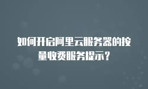 如何开启阿里云服务器的按量收费服务提示？