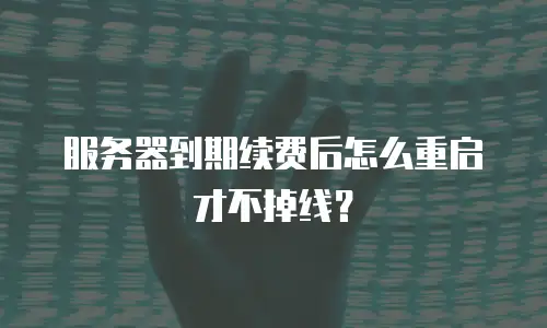 服务器到期续费后怎么重启才不掉线？