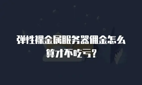弹性裸金属服务器佣金怎么算才不吃亏？