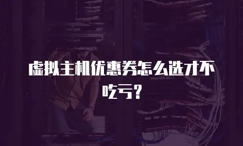 虚拟主机优惠券怎么选才不吃亏？