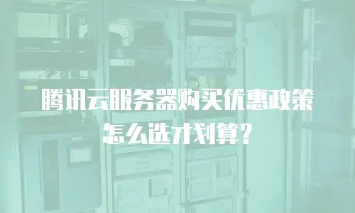 腾讯云服务器购买优惠政策怎么选才划算？
