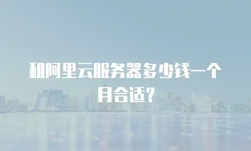 租阿里云服务器多少钱一个月合适？