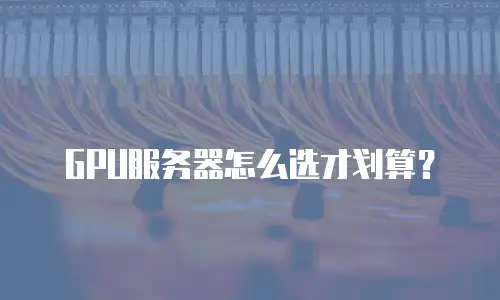 GPU服务器怎么选才划算？