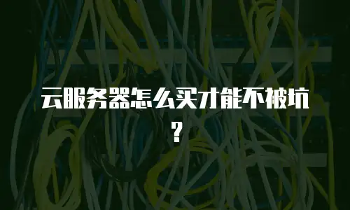 云服务器怎么买才能不被坑？