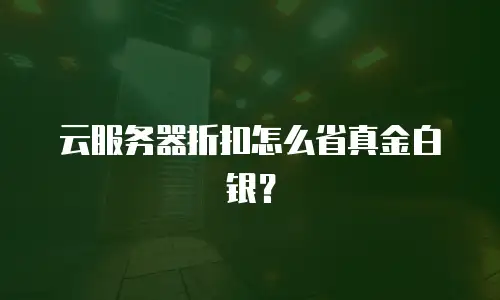 云服务器折扣怎么省真金白银？