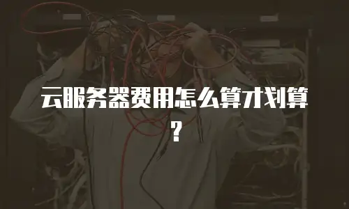 云服务器费用怎么算才划算？