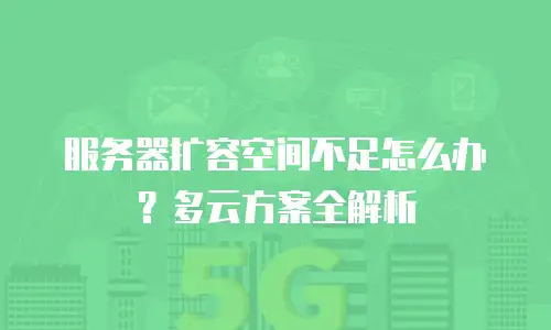 服务器扩容空间不足怎么办？多云方案全解析
