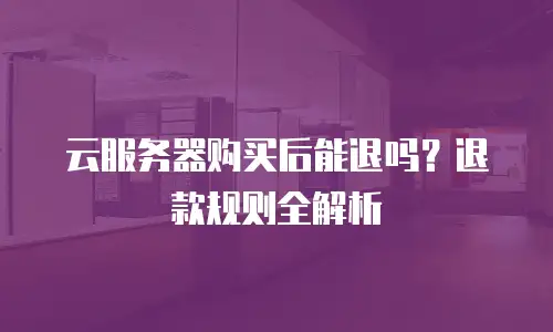 云服务器购买后能退吗？退款规则全解析