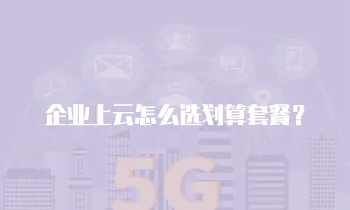 企业上云怎么选划算套餐？