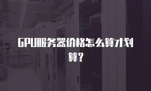 GPU服务器价格怎么算才划算？
