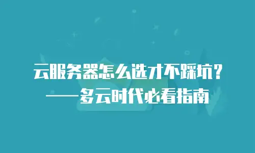 云服务器怎么选才不踩坑？——多云时代必看指南