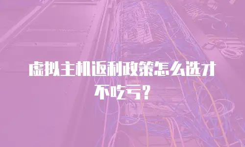 虚拟主机返利政策怎么选才不吃亏？