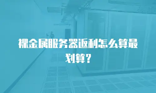 裸金属服务器返利怎么算最划算？