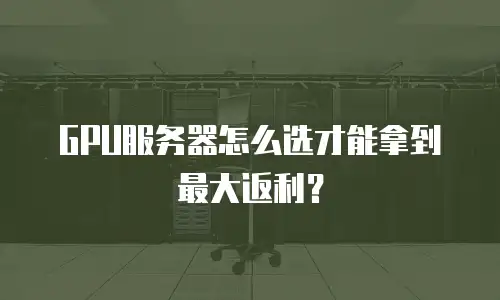 GPU服务器怎么选才能拿到最大返利？