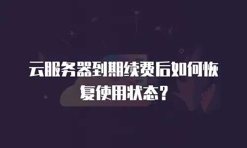 云服务器到期续费后如何恢复使用状态？