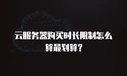 云服务器购买时长限制怎么算最划算？