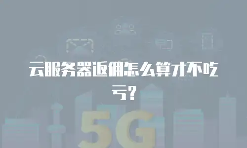 云服务器返佣怎么算才不吃亏？