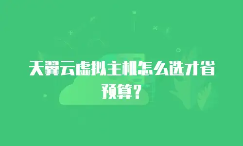 天翼云虚拟主机怎么选才省预算？