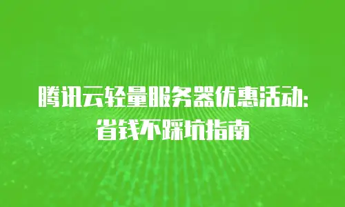 腾讯云轻量服务器优惠活动：省钱不踩坑指南