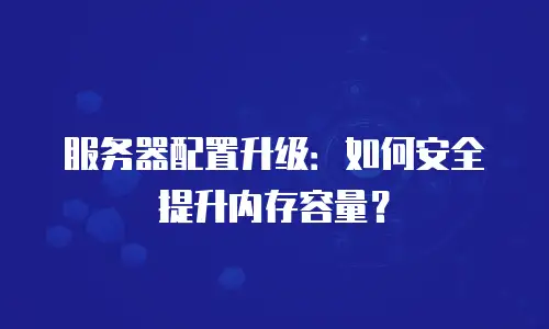 服务器配置升级：如何安全提升内存容量？