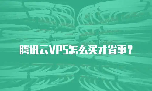 腾讯云VPS怎么买才省事？