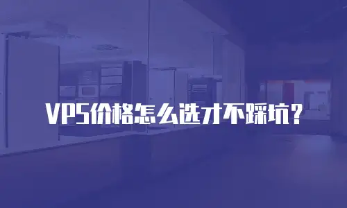 VPS价格怎么选才不踩坑？