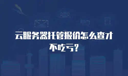 云服务器托管报价怎么查才不吃亏？