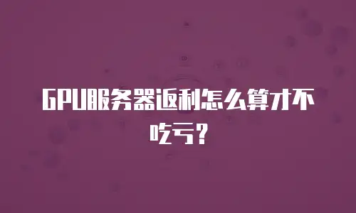 GPU服务器返利怎么算才不吃亏？