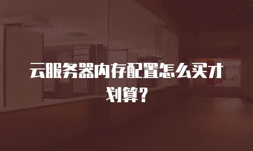 云服务器内存配置怎么买才划算？