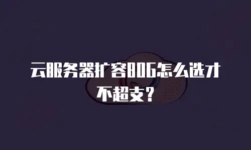 云服务器扩容80G怎么选才不超支？